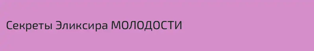 Секреты Эликсира МОЛОДОСТИ